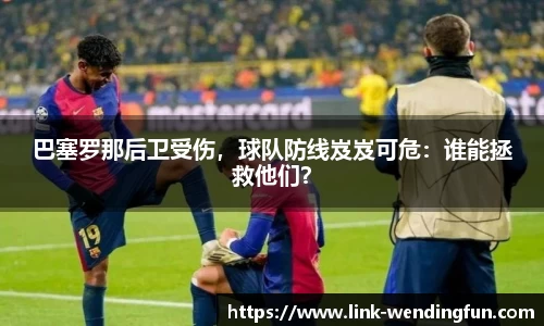 巴塞罗那后卫受伤，球队防线岌岌可危：谁能拯救他们？