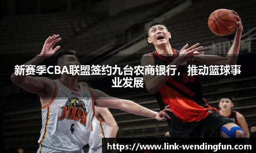 新赛季CBA联盟签约九台农商银行,推动篮球事业发展