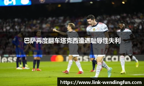 巴萨再度翻车塔克西遭遇耻辱性失利