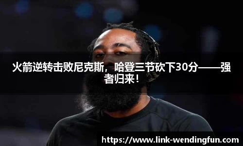 火箭逆转击败尼克斯,哈登三节砍下30分——强者归来!