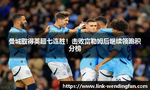 曼城取得英超七连胜！击败富勒姆后继续领跑积分榜