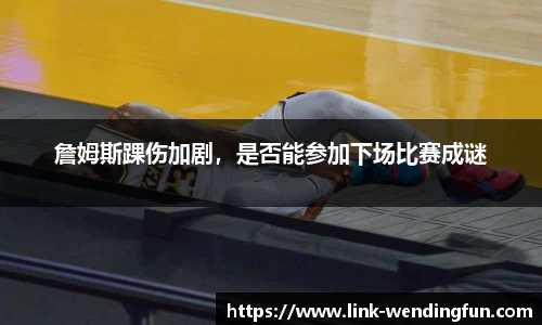 詹姆斯踝伤加剧,是否能参加下场比赛成谜