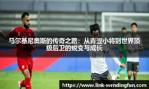 马尔基尼奥斯的传奇之路:从青涩小将到世界顶级后卫的蜕变与成长