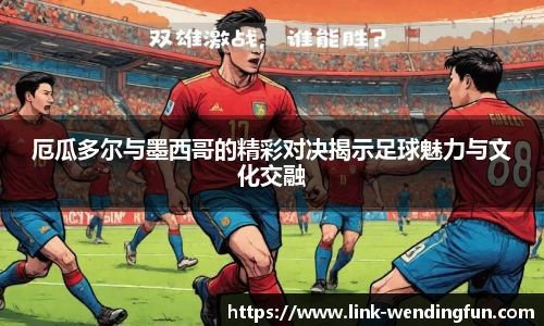 厄瓜多尔与墨西哥的精彩对决揭示足球魅力与文化交融