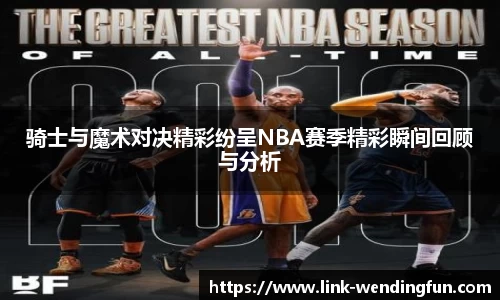 骑士与魔术对决精彩纷呈NBA赛季精彩瞬间回顾与分析