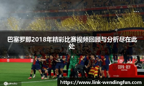 巴塞罗那2018年精彩比赛视频回顾与分析尽在此处