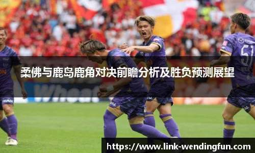 柔佛与鹿岛鹿角对决前瞻分析及胜负预测展望