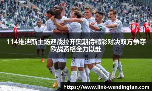 114维迪斯主场迎战拉齐奥期待精彩对决双方争夺欧战资格全力以赴