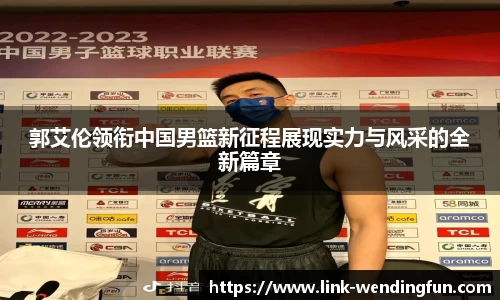 郭艾伦领衔中国男篮新征程展现实力与风采的全新篇章