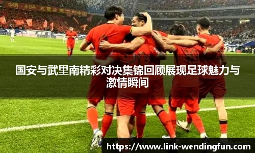 国安与武里南精彩对决集锦回顾展现足球魅力与激情瞬间