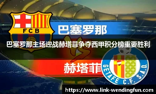 巴塞罗那主场迎战赫塔菲争夺西甲积分榜重要胜利