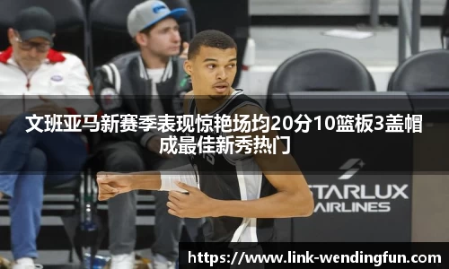 文班亚马新赛季表现惊艳场均20分10篮板3盖帽成最佳新秀热门