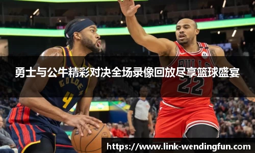 勇士与公牛精彩对决全场录像回放尽享篮球盛宴