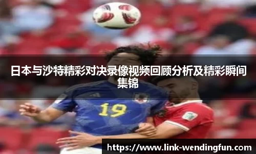 日本与沙特精彩对决录像视频回顾分析及精彩瞬间集锦