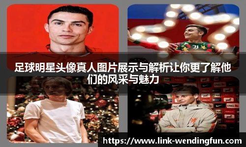 足球明星头像真人图片展示与解析让你更了解他们的风采与魅力