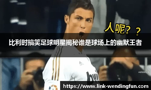 比利时搞笑足球明星揭秘谁是球场上的幽默王者