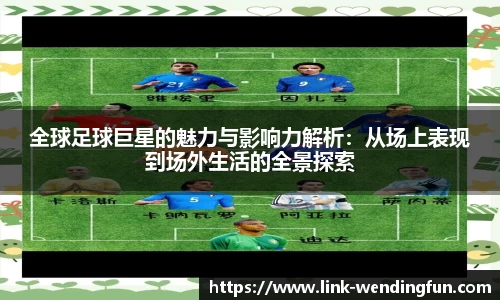 全球足球巨星的魅力与影响力解析:从场上表现到场外生活的全景探索